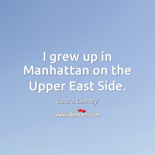 I grew up in Manhattan on the Upper East Side. Laura Linney Picture Quote