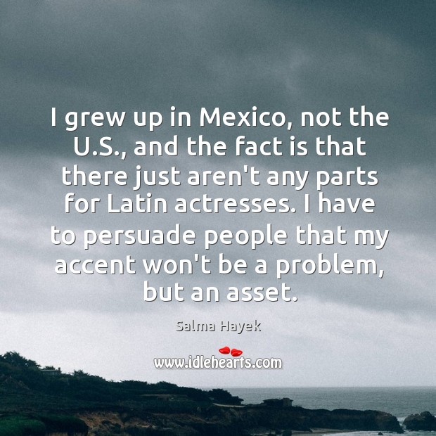 I grew up in Mexico, not the U.S., and the fact Salma Hayek Picture Quote