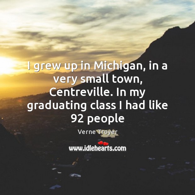 I grew up in Michigan, in a very small town, Centreville. In Verne Troyer Picture Quote