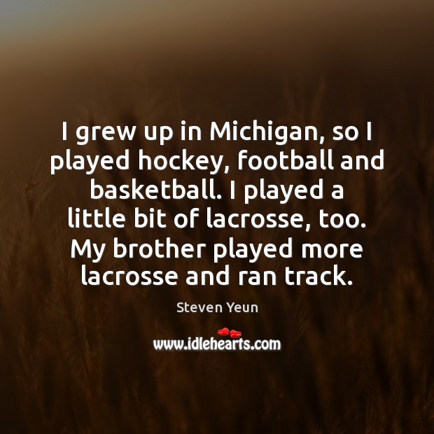 I grew up in Michigan, so I played hockey, football and basketball. Image