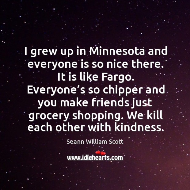 I grew up in minnesota and everyone is so nice there. It is like fargo. Seann William Scott Picture Quote