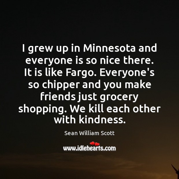 I grew up in Minnesota and everyone is so nice there. It Sean William Scott Picture Quote