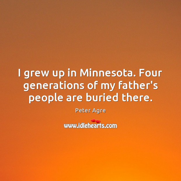I grew up in Minnesota. Four generations of my father’s people are buried there. Peter Agre Picture Quote