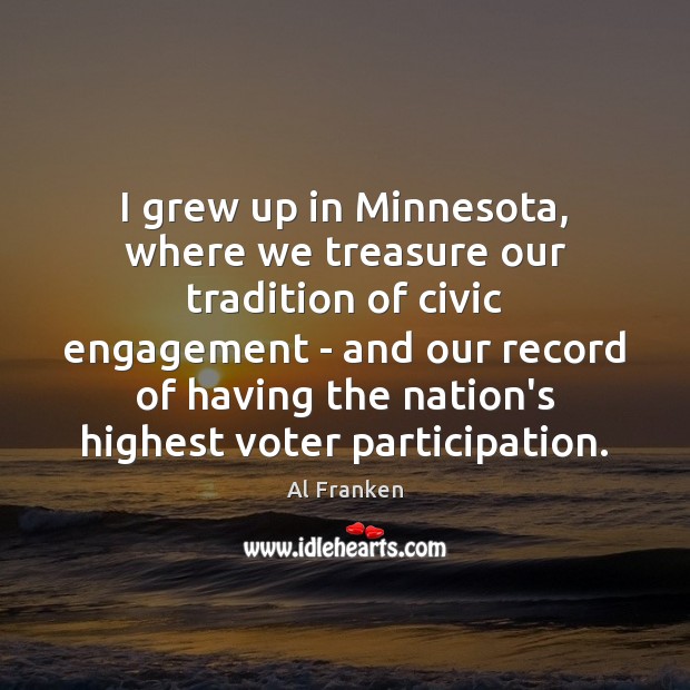 I grew up in Minnesota, where we treasure our tradition of civic Engagement Quotes Image