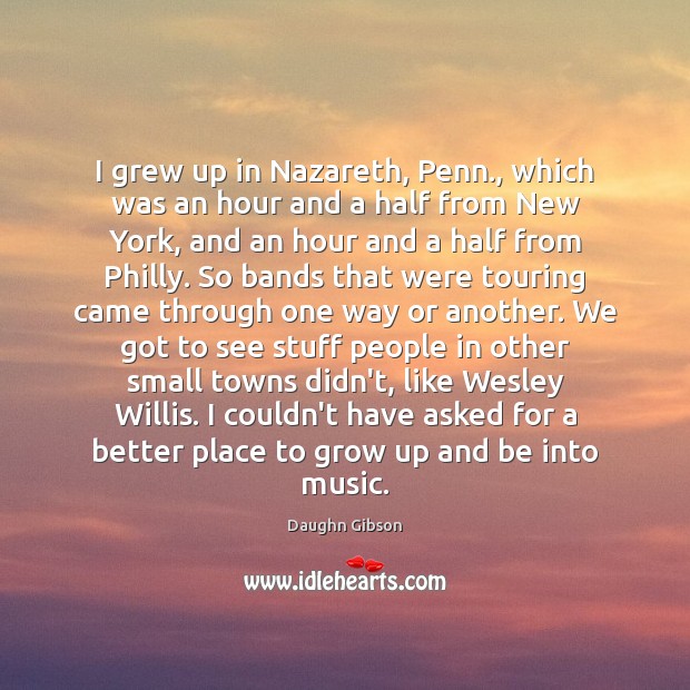 I grew up in Nazareth, Penn., which was an hour and a Daughn Gibson Picture Quote