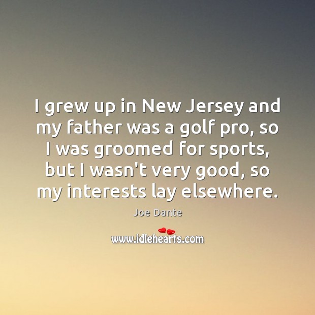 I grew up in New Jersey and my father was a golf 
