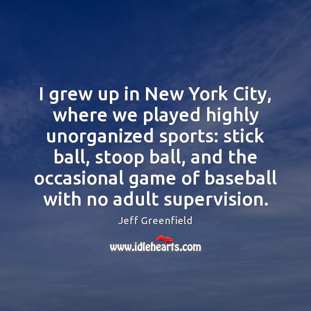 I grew up in New York City, where we played highly unorganized Jeff Greenfield Picture Quote