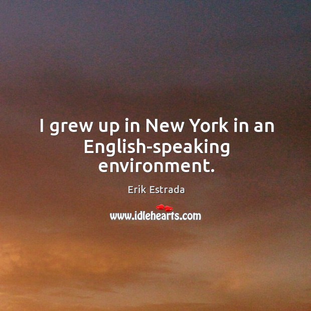 I grew up in New York in an English-speaking environment. Erik Estrada Picture Quote