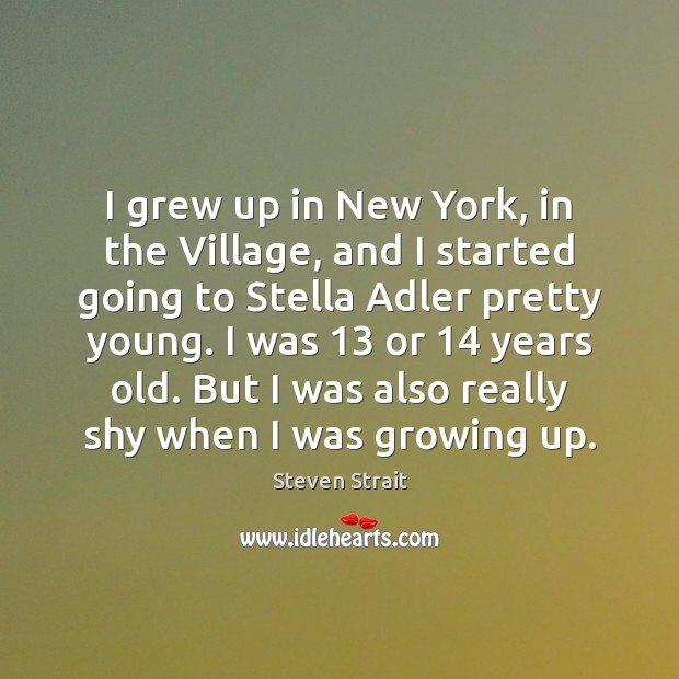 I grew up in New York, in the Village, and I started Steven Strait Picture Quote