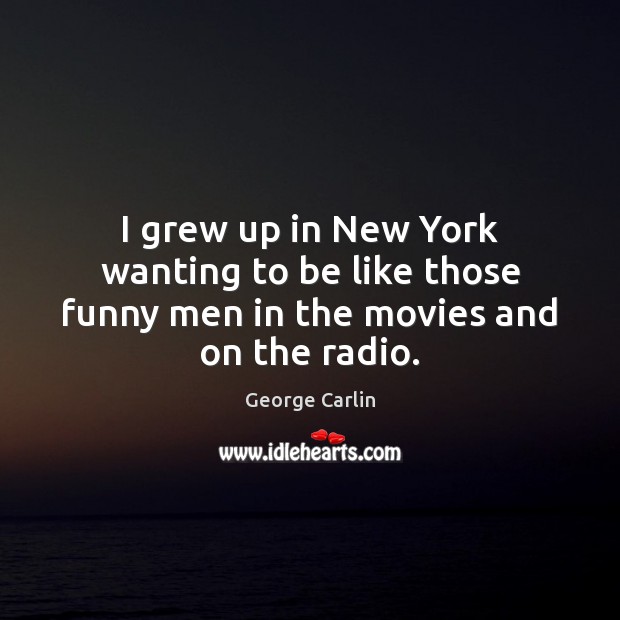I grew up in New York wanting to be like those funny men in the movies and on the radio. George Carlin Picture Quote