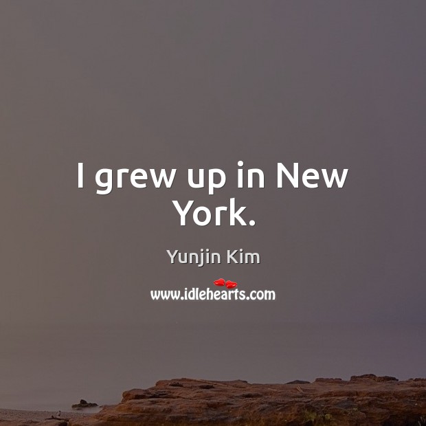 I grew up in New York. Yunjin Kim Picture Quote