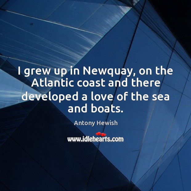 I grew up in Newquay, on the Atlantic coast and there developed Antony Hewish Picture Quote