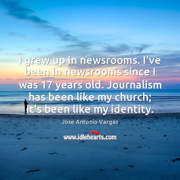 I grew up in newsrooms. I’ve been in newsrooms since I was 17 Jose Antonio Vargas Picture Quote