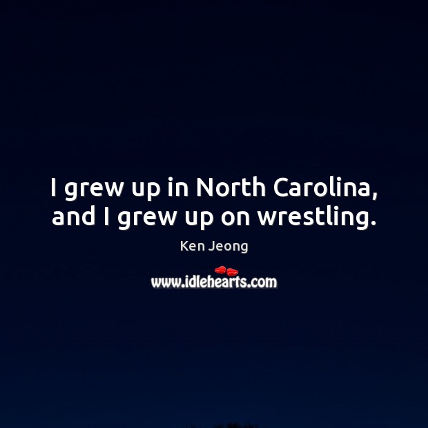 I grew up in North Carolina, and I grew up on wrestling. Ken Jeong Picture Quote