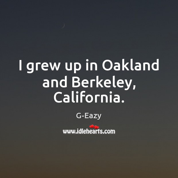 I grew up in Oakland and Berkeley, California. G-Eazy Picture Quote