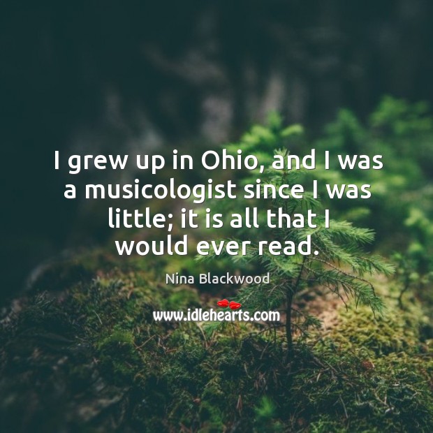 I grew up in ohio, and I was a musicologist since I was little; it is all that I would ever read. Nina Blackwood Picture Quote