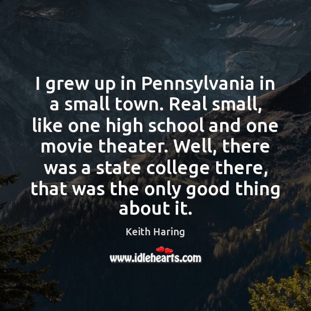 I grew up in Pennsylvania in a small town. Real small, like Keith Haring Picture Quote