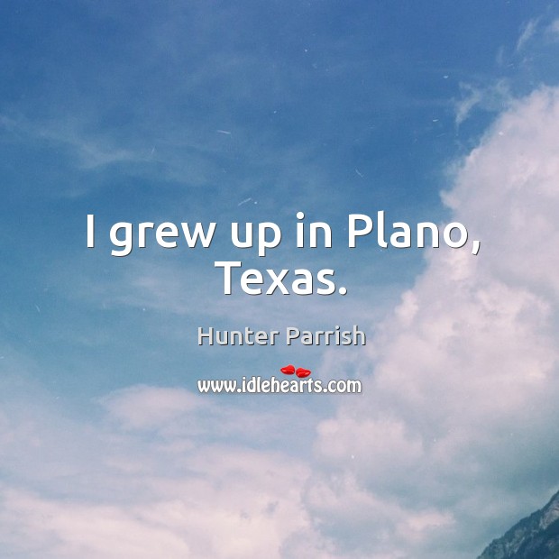 I grew up in Plano, Texas. Hunter Parrish Picture Quote