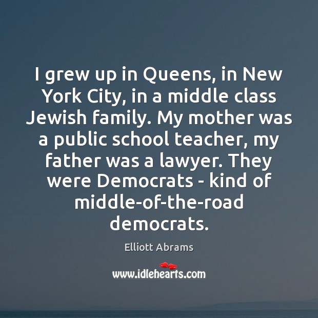 I grew up in Queens, in New York City, in a middle Elliott Abrams Picture Quote