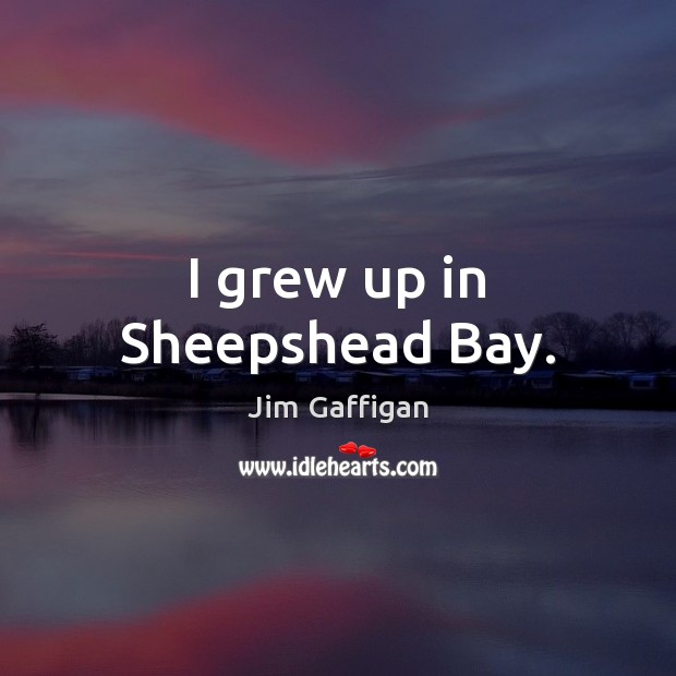 I grew up in Sheepshead Bay. Jim Gaffigan Picture Quote