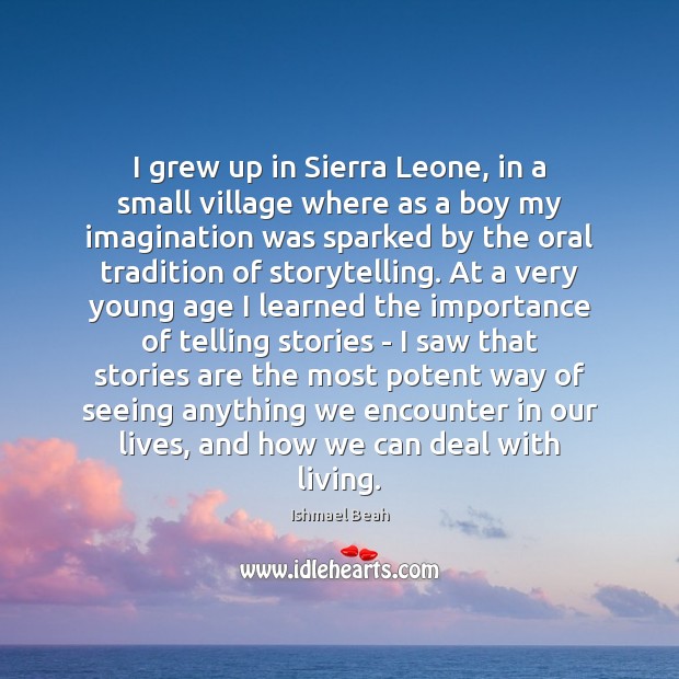 I grew up in Sierra Leone, in a small village where as Ishmael Beah Picture Quote