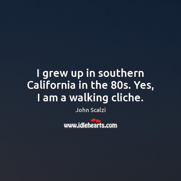 I grew up in southern California in the 80s. Yes, I am a walking cliche. John Scalzi Picture Quote