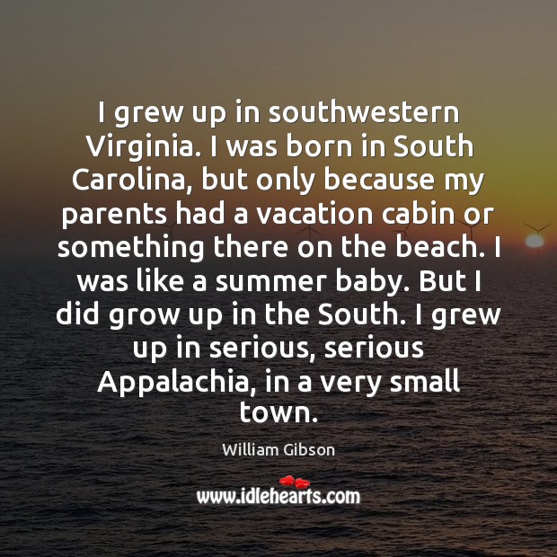 I grew up in southwestern Virginia. I was born in South Carolina, William Gibson Picture Quote