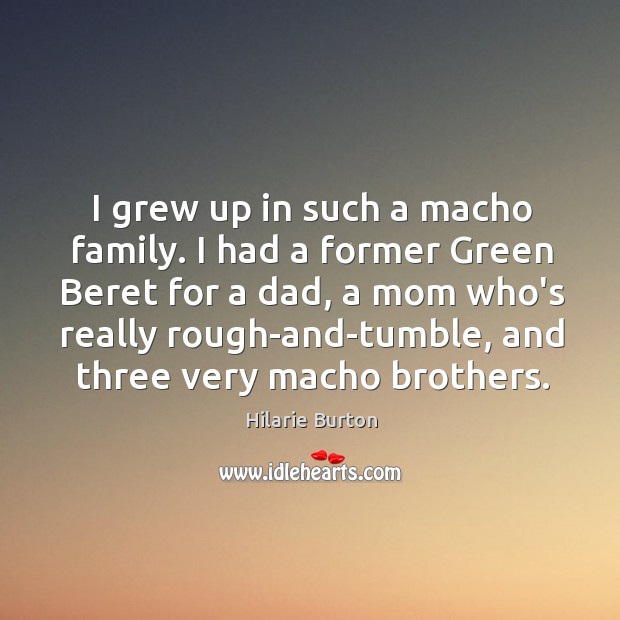 I grew up in such a macho family. I had a former Hilarie Burton Picture Quote