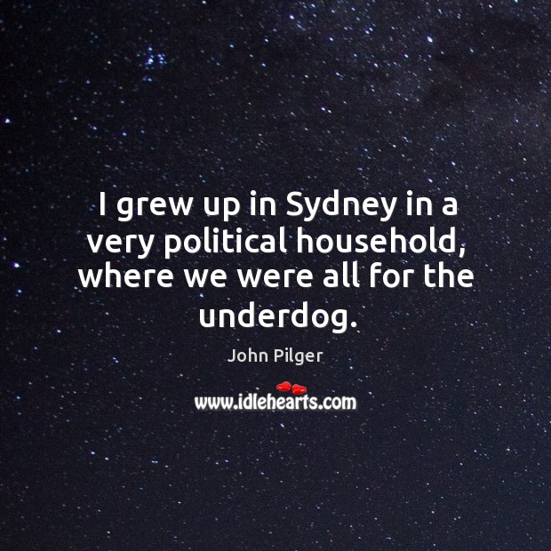 I grew up in sydney in a very political household, where we were all for the underdog. Image
