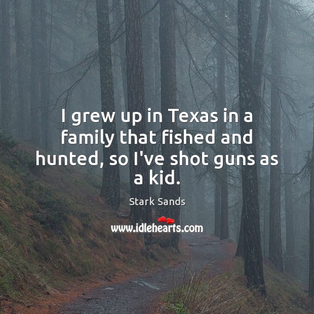 I grew up in Texas in a family that fished and hunted, so I’ve shot guns as a kid. Stark Sands Picture Quote