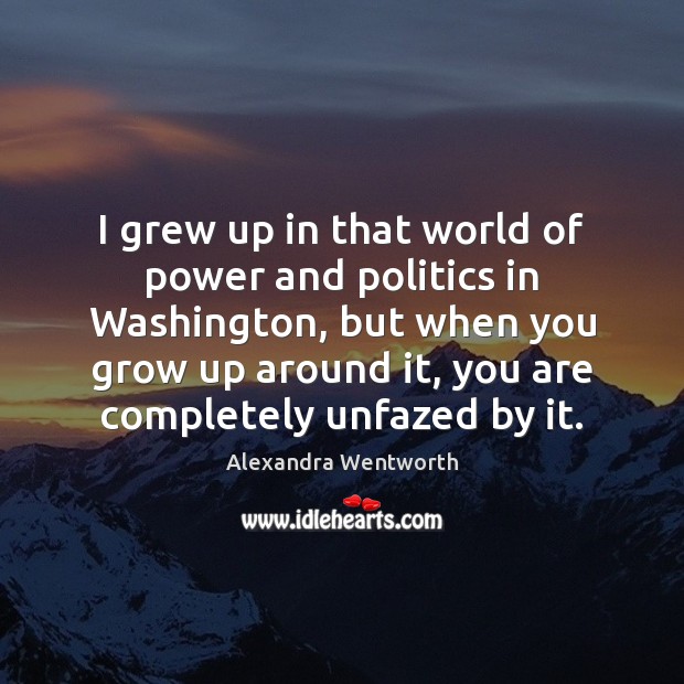 I grew up in that world of power and politics in Washington, Alexandra Wentworth Picture Quote