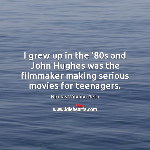 I grew up in the ’80s and John Hughes was the Nicolas Winding Refn Picture Quote