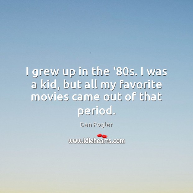 I grew up in the ’80s. I was a kid, but all my favorite movies came out of that period. Dan Fogler Picture Quote