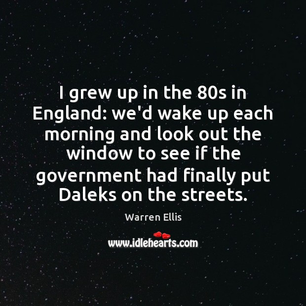 I grew up in the 80s in England: we’d wake up each Warren Ellis Picture Quote