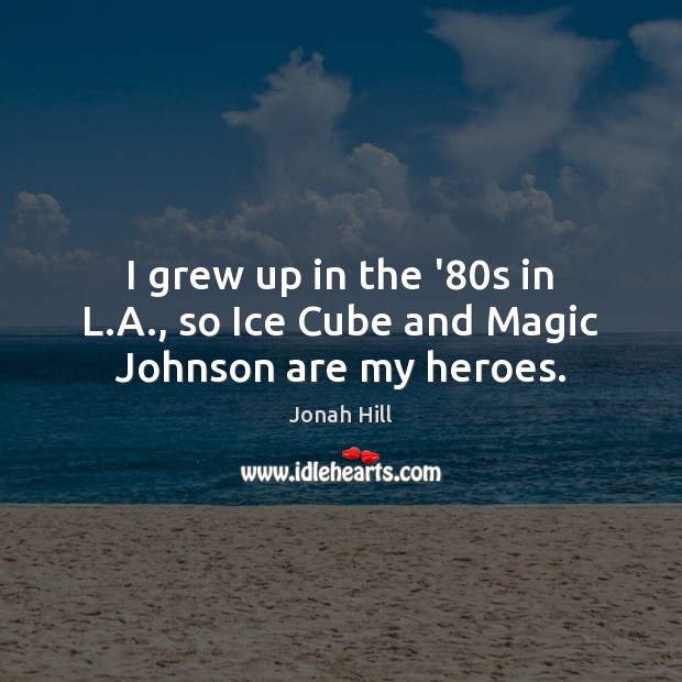 I grew up in the ’80s in L.A., so Ice Cube and Magic Johnson are my heroes. Jonah Hill Picture Quote
