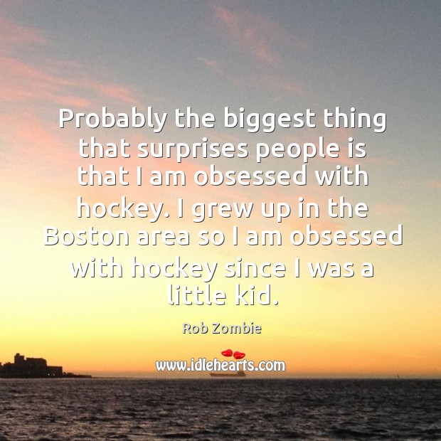 I grew up in the boston area so I am obsessed with hockey since I was a little kid. Rob Zombie Picture Quote