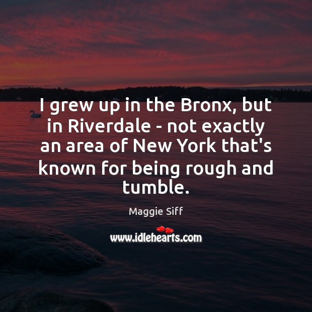 I grew up in the Bronx, but in Riverdale – not exactly Maggie Siff Picture Quote