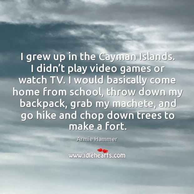 I grew up in the cayman islands. I didn’t play video games or watch tv. Armie Hammer Picture Quote