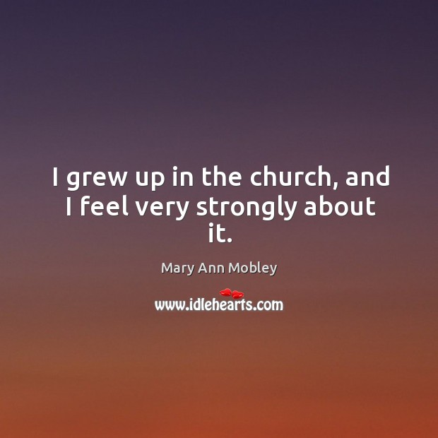 I grew up in the church, and I feel very strongly about it. Image