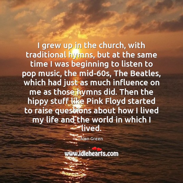 I grew up in the church, with traditional hymns, but at the Alan Green Picture Quote