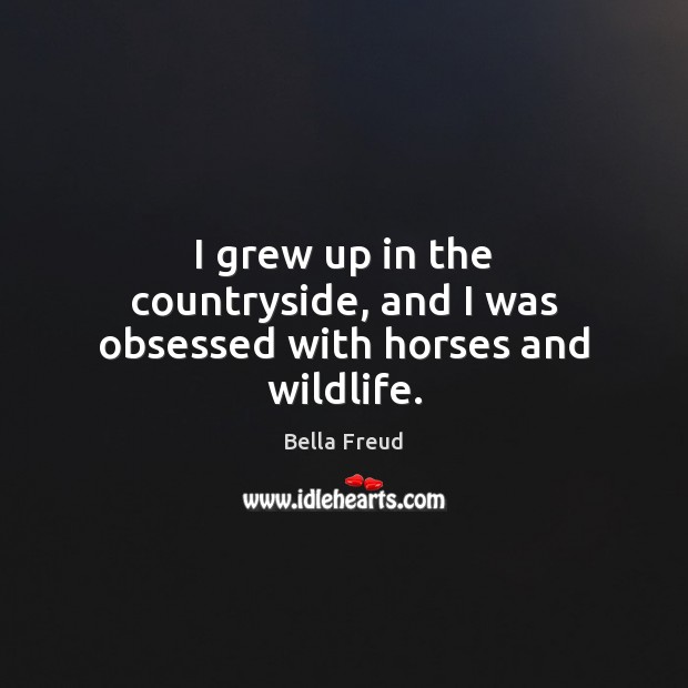 I grew up in the countryside, and I was obsessed with horses and wildlife. Image