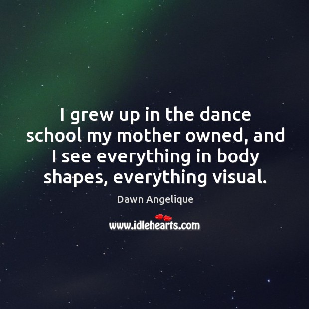 I grew up in the dance school my mother owned, and I Dawn Angelique Picture Quote