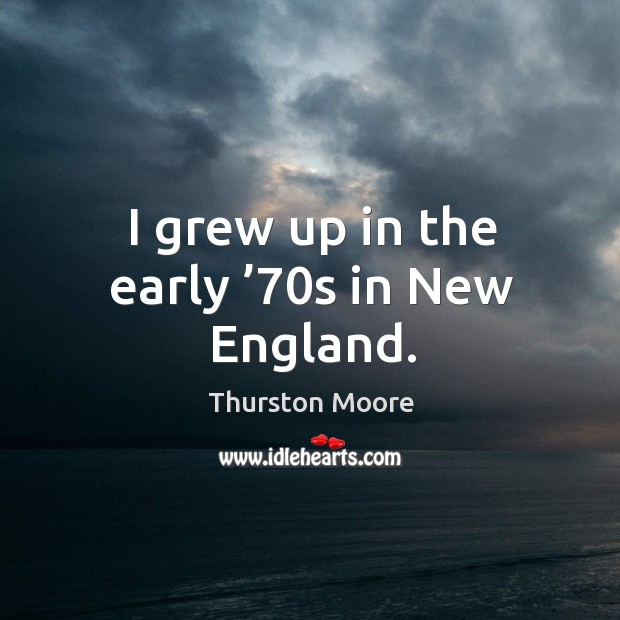 I grew up in the early ’70s in new england. Thurston Moore Picture Quote