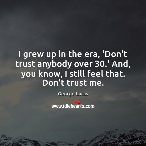 I grew up in the era, ‘Don’t trust anybody over 30.’ And, George Lucas Picture Quote
