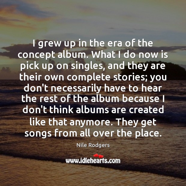 I grew up in the era of the concept album. What I Nile Rodgers Picture Quote