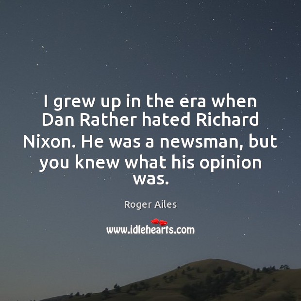 I grew up in the era when Dan Rather hated Richard Nixon. Roger Ailes Picture Quote