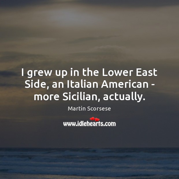 I grew up in the Lower East Side, an Italian American – more Sicilian, actually. Image