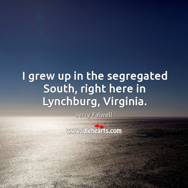 I grew up in the segregated south, right here in lynchburg, virginia. Jerry Falwell Picture Quote