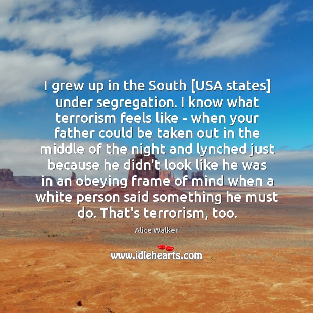 I grew up in the South [USA states] under segregation. I know Alice Walker Picture Quote