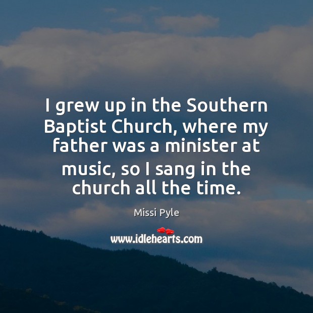 I grew up in the Southern Baptist Church, where my father was Missi Pyle Picture Quote